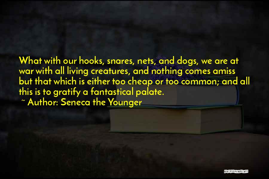 Seneca The Younger Quotes: What With Our Hooks, Snares, Nets, And Dogs, We Are At War With All Living Creatures, And Nothing Comes Amiss