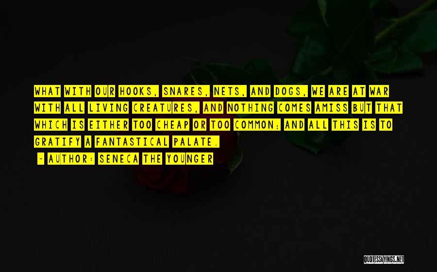 Seneca The Younger Quotes: What With Our Hooks, Snares, Nets, And Dogs, We Are At War With All Living Creatures, And Nothing Comes Amiss