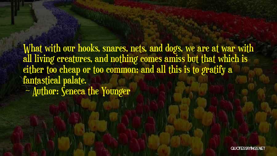 Seneca The Younger Quotes: What With Our Hooks, Snares, Nets, And Dogs, We Are At War With All Living Creatures, And Nothing Comes Amiss