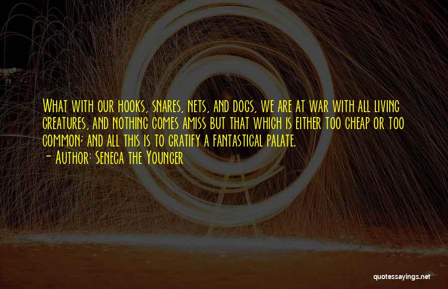 Seneca The Younger Quotes: What With Our Hooks, Snares, Nets, And Dogs, We Are At War With All Living Creatures, And Nothing Comes Amiss