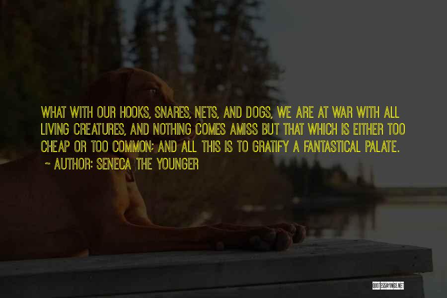 Seneca The Younger Quotes: What With Our Hooks, Snares, Nets, And Dogs, We Are At War With All Living Creatures, And Nothing Comes Amiss