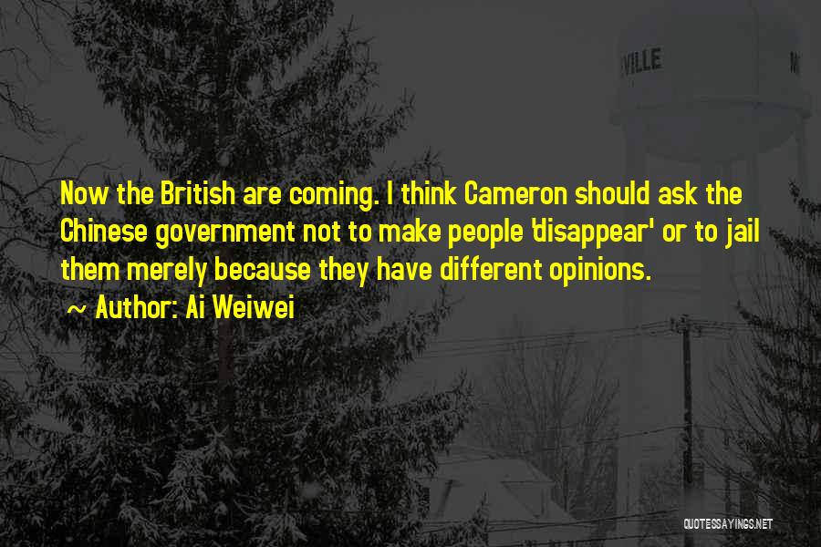 Ai Weiwei Quotes: Now The British Are Coming. I Think Cameron Should Ask The Chinese Government Not To Make People 'disappear' Or To