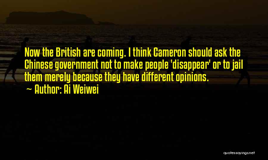 Ai Weiwei Quotes: Now The British Are Coming. I Think Cameron Should Ask The Chinese Government Not To Make People 'disappear' Or To