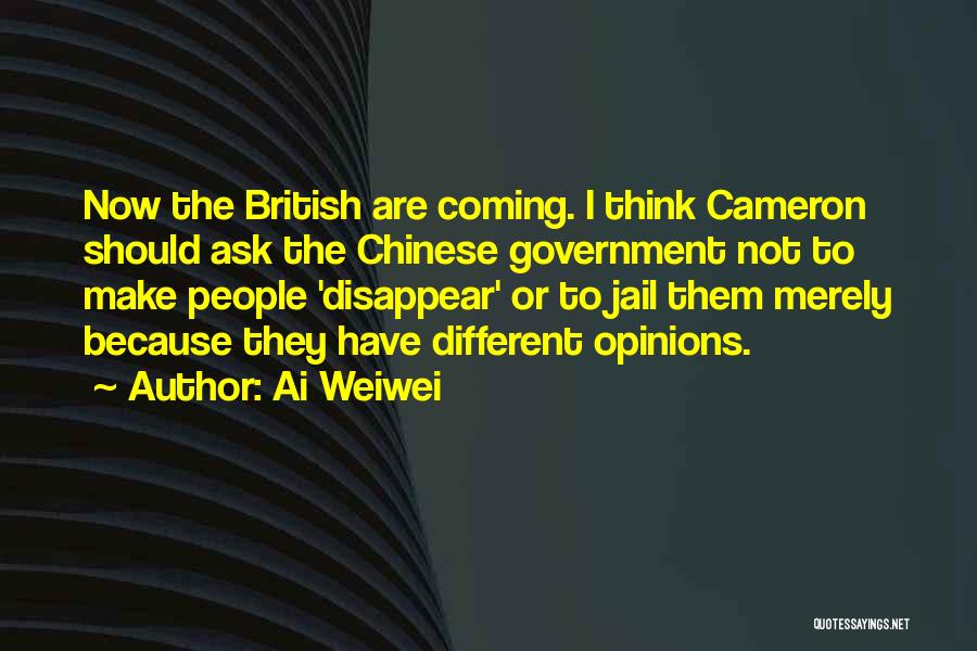 Ai Weiwei Quotes: Now The British Are Coming. I Think Cameron Should Ask The Chinese Government Not To Make People 'disappear' Or To