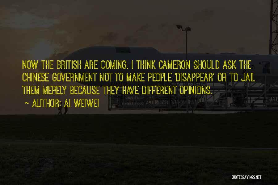 Ai Weiwei Quotes: Now The British Are Coming. I Think Cameron Should Ask The Chinese Government Not To Make People 'disappear' Or To
