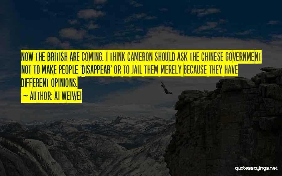 Ai Weiwei Quotes: Now The British Are Coming. I Think Cameron Should Ask The Chinese Government Not To Make People 'disappear' Or To