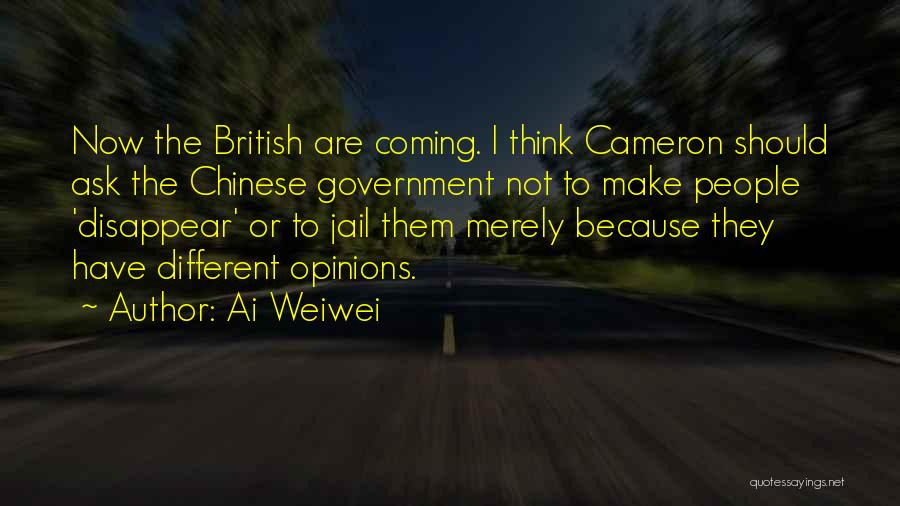 Ai Weiwei Quotes: Now The British Are Coming. I Think Cameron Should Ask The Chinese Government Not To Make People 'disappear' Or To