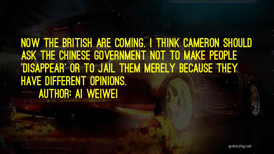 Ai Weiwei Quotes: Now The British Are Coming. I Think Cameron Should Ask The Chinese Government Not To Make People 'disappear' Or To