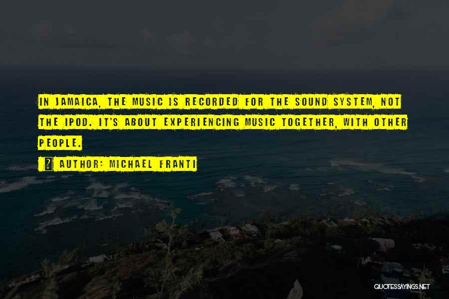 Michael Franti Quotes: In Jamaica, The Music Is Recorded For The Sound System, Not The Ipod. It's About Experiencing Music Together, With Other