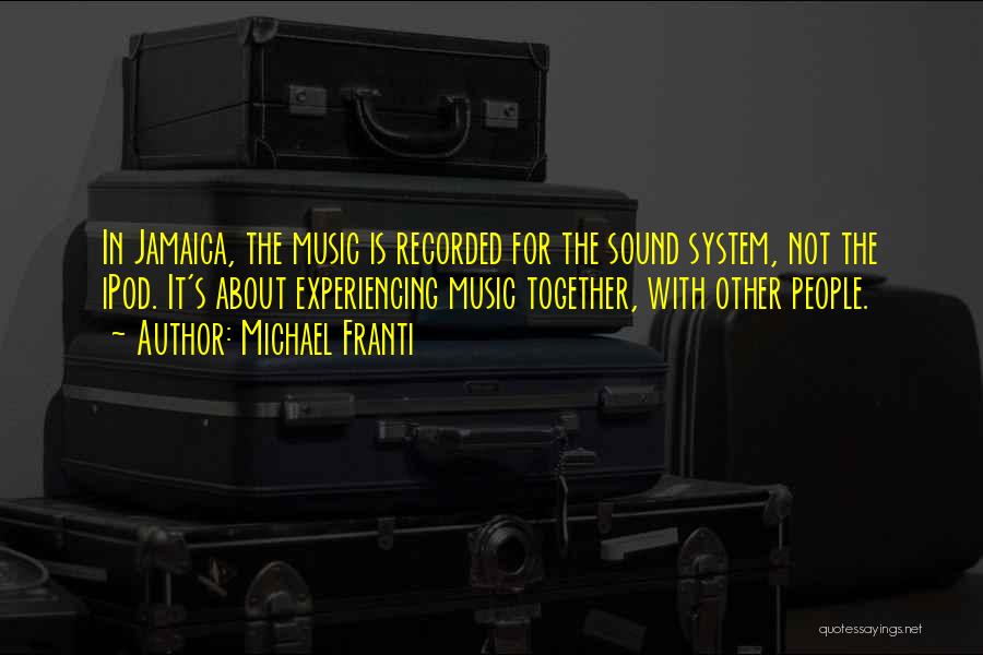 Michael Franti Quotes: In Jamaica, The Music Is Recorded For The Sound System, Not The Ipod. It's About Experiencing Music Together, With Other
