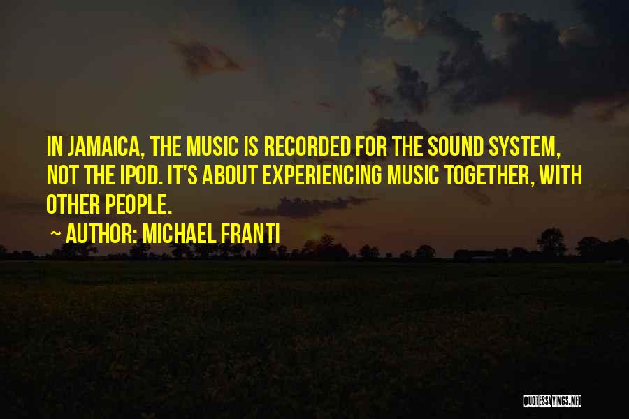 Michael Franti Quotes: In Jamaica, The Music Is Recorded For The Sound System, Not The Ipod. It's About Experiencing Music Together, With Other
