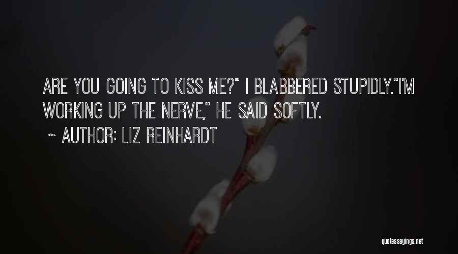 Liz Reinhardt Quotes: Are You Going To Kiss Me? I Blabbered Stupidly.i'm Working Up The Nerve, He Said Softly.
