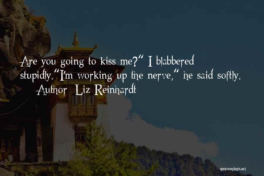 Liz Reinhardt Quotes: Are You Going To Kiss Me? I Blabbered Stupidly.i'm Working Up The Nerve, He Said Softly.