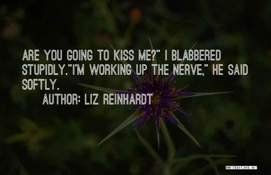 Liz Reinhardt Quotes: Are You Going To Kiss Me? I Blabbered Stupidly.i'm Working Up The Nerve, He Said Softly.