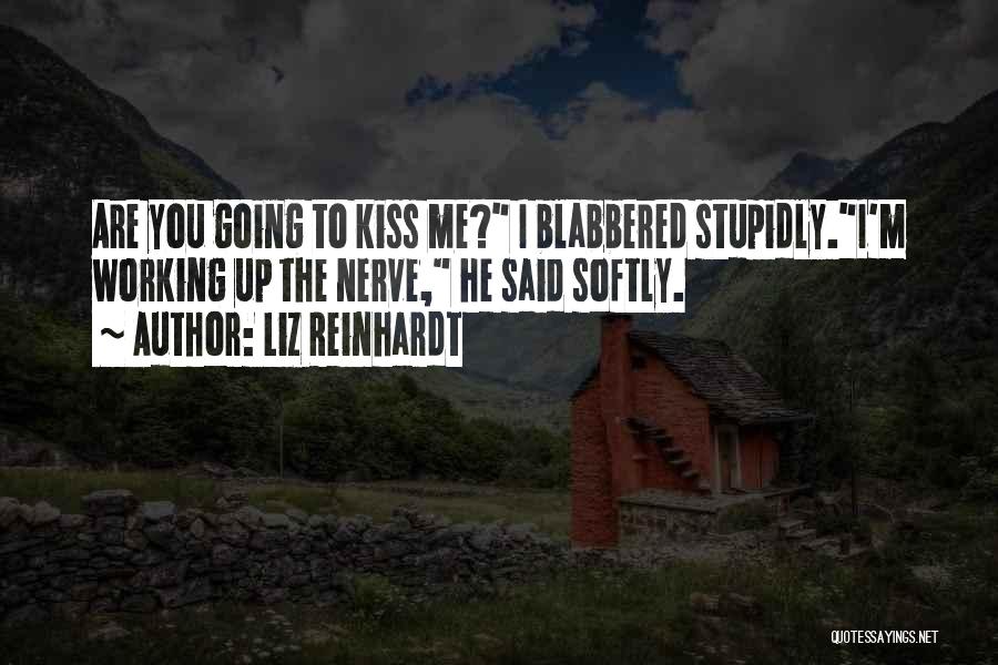 Liz Reinhardt Quotes: Are You Going To Kiss Me? I Blabbered Stupidly.i'm Working Up The Nerve, He Said Softly.