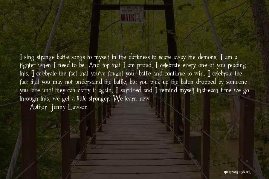 Jenny Lawson Quotes: I Sing Strange Battle Songs To Myself In The Darkness To Scare Away The Demons. I Am A Fighter When