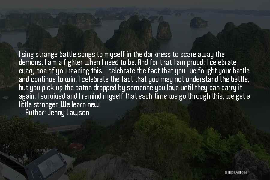 Jenny Lawson Quotes: I Sing Strange Battle Songs To Myself In The Darkness To Scare Away The Demons. I Am A Fighter When