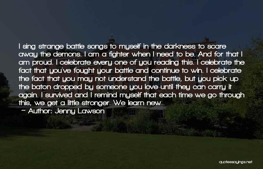 Jenny Lawson Quotes: I Sing Strange Battle Songs To Myself In The Darkness To Scare Away The Demons. I Am A Fighter When