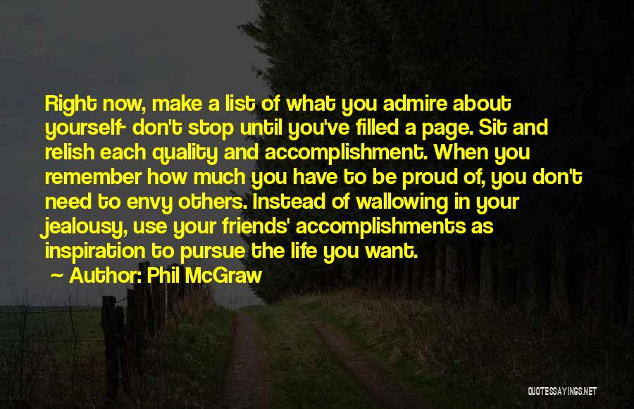 Phil McGraw Quotes: Right Now, Make A List Of What You Admire About Yourself- Don't Stop Until You've Filled A Page. Sit And