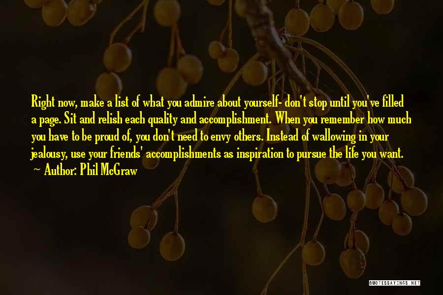 Phil McGraw Quotes: Right Now, Make A List Of What You Admire About Yourself- Don't Stop Until You've Filled A Page. Sit And