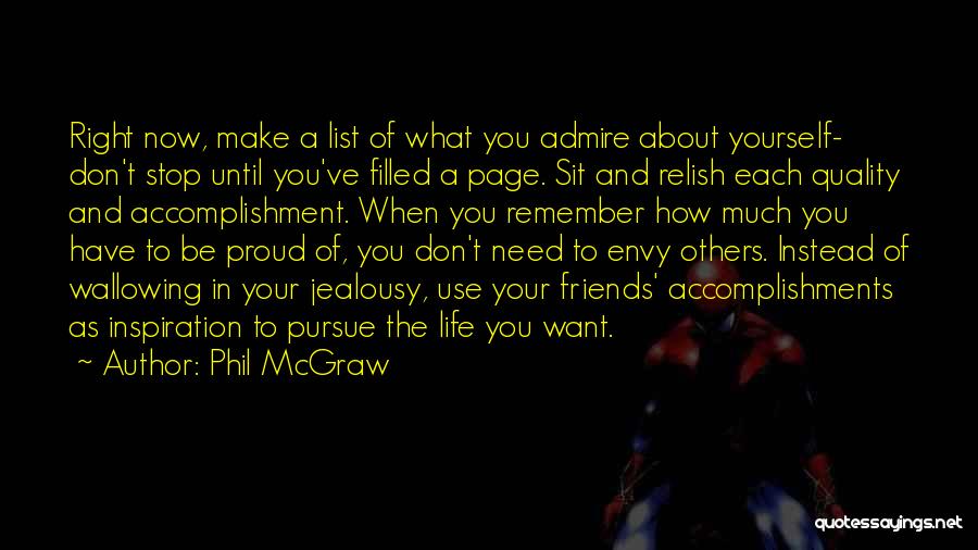 Phil McGraw Quotes: Right Now, Make A List Of What You Admire About Yourself- Don't Stop Until You've Filled A Page. Sit And