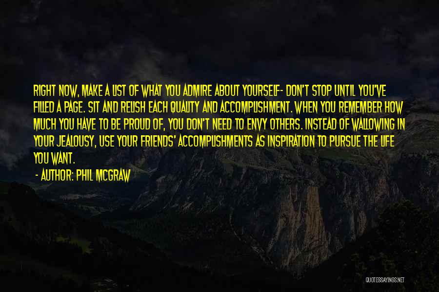 Phil McGraw Quotes: Right Now, Make A List Of What You Admire About Yourself- Don't Stop Until You've Filled A Page. Sit And