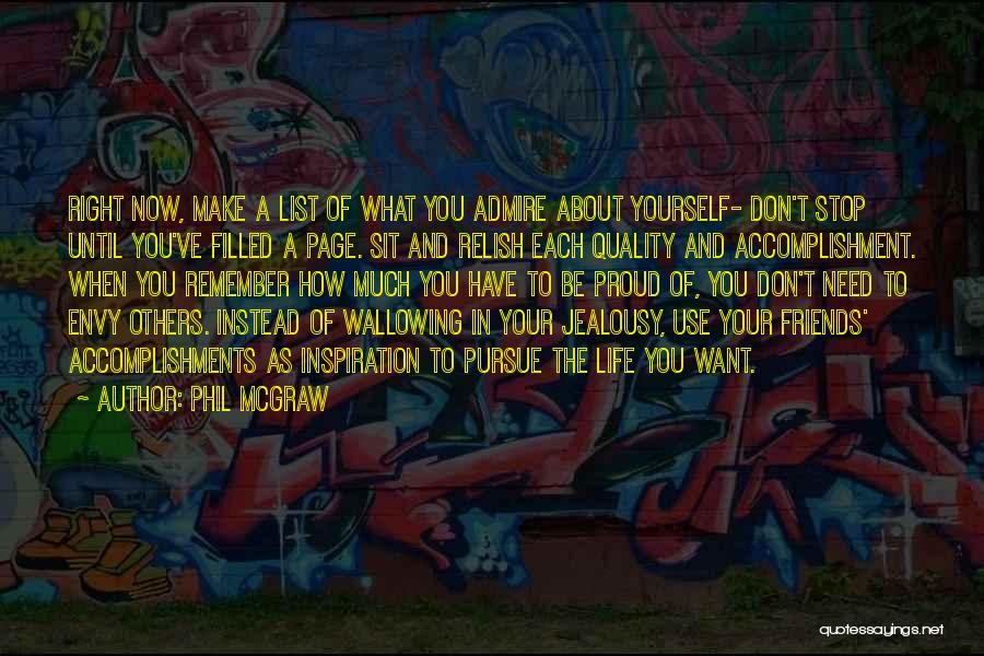 Phil McGraw Quotes: Right Now, Make A List Of What You Admire About Yourself- Don't Stop Until You've Filled A Page. Sit And