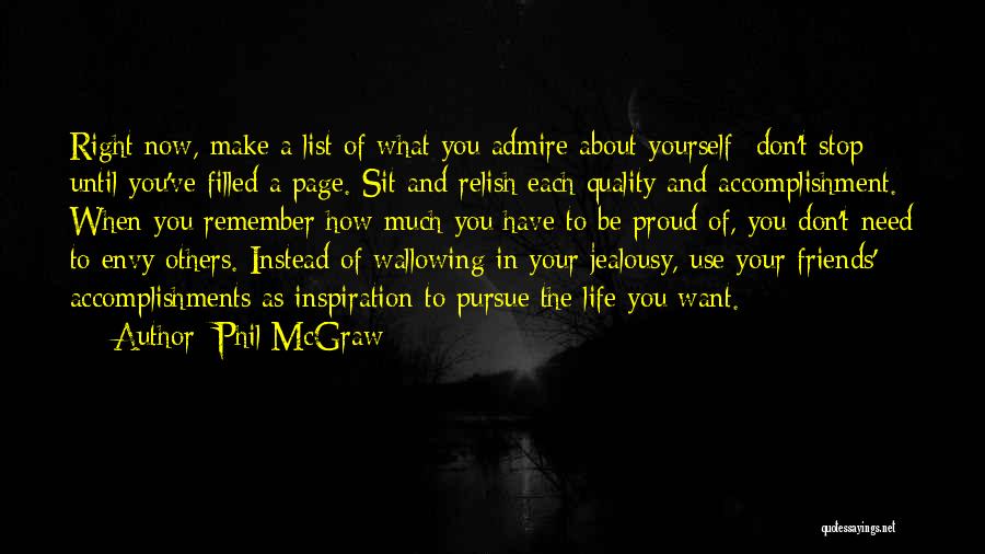 Phil McGraw Quotes: Right Now, Make A List Of What You Admire About Yourself- Don't Stop Until You've Filled A Page. Sit And