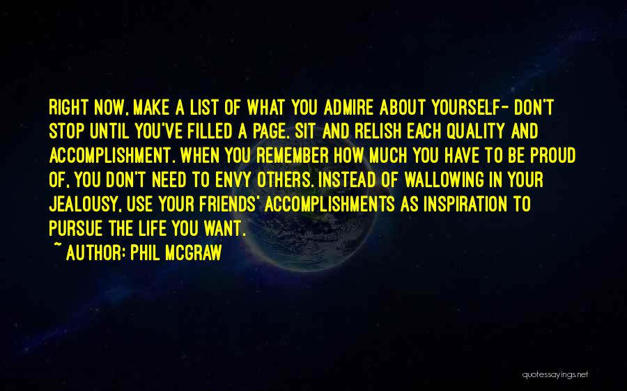 Phil McGraw Quotes: Right Now, Make A List Of What You Admire About Yourself- Don't Stop Until You've Filled A Page. Sit And