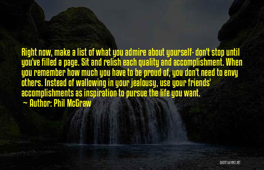 Phil McGraw Quotes: Right Now, Make A List Of What You Admire About Yourself- Don't Stop Until You've Filled A Page. Sit And