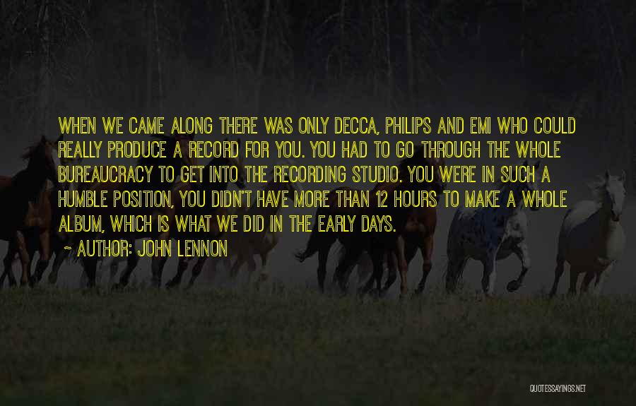 John Lennon Quotes: When We Came Along There Was Only Decca, Philips And Emi Who Could Really Produce A Record For You. You