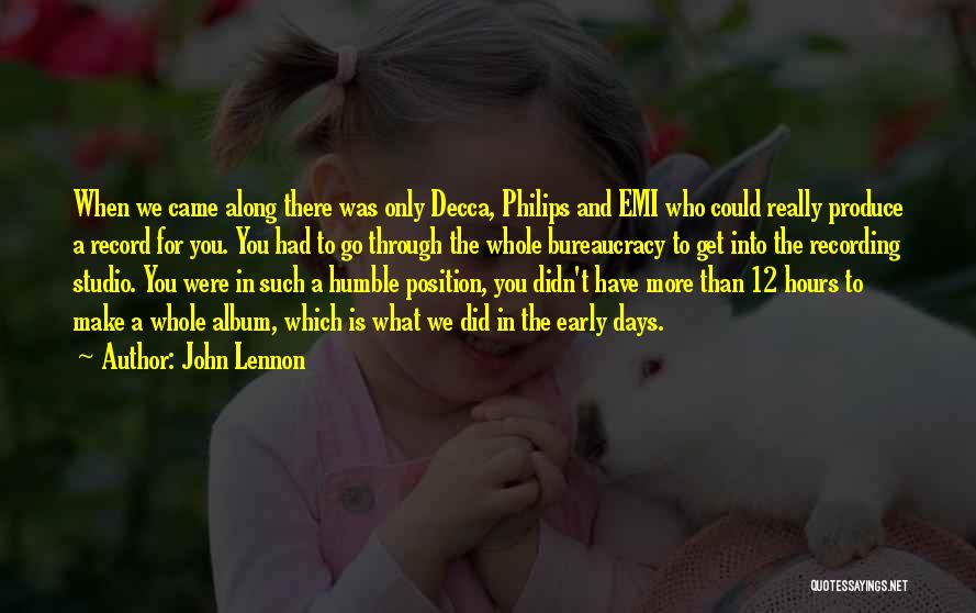 John Lennon Quotes: When We Came Along There Was Only Decca, Philips And Emi Who Could Really Produce A Record For You. You