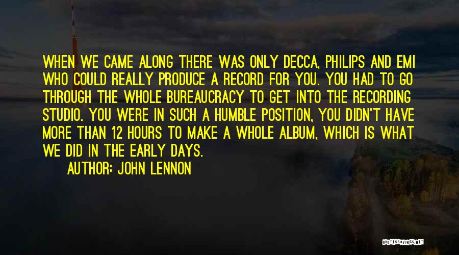 John Lennon Quotes: When We Came Along There Was Only Decca, Philips And Emi Who Could Really Produce A Record For You. You