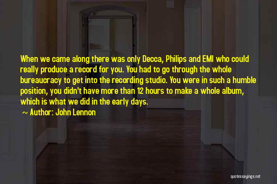 John Lennon Quotes: When We Came Along There Was Only Decca, Philips And Emi Who Could Really Produce A Record For You. You