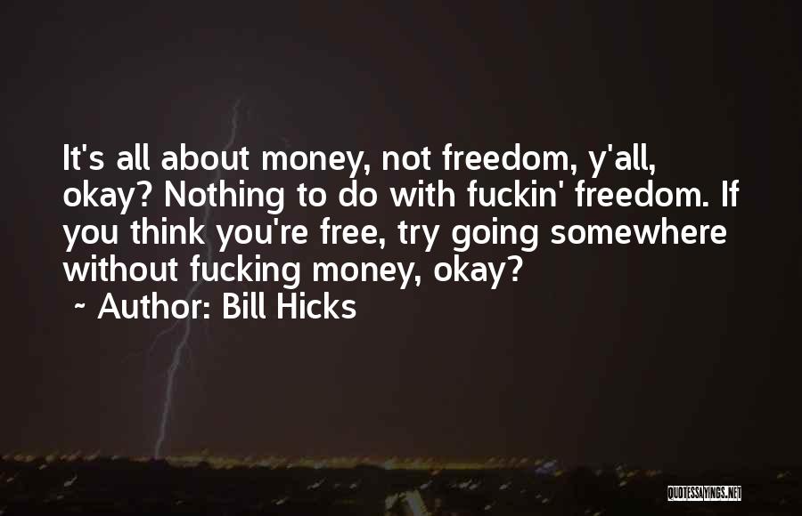 Bill Hicks Quotes: It's All About Money, Not Freedom, Y'all, Okay? Nothing To Do With Fuckin' Freedom. If You Think You're Free, Try