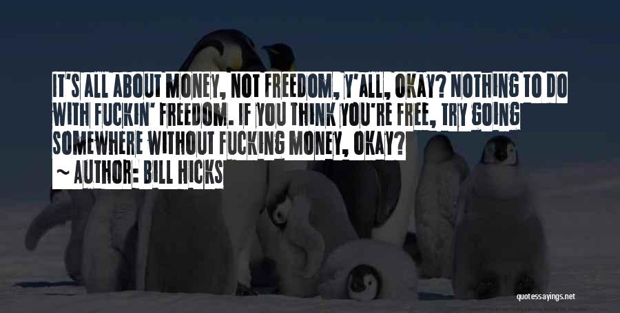 Bill Hicks Quotes: It's All About Money, Not Freedom, Y'all, Okay? Nothing To Do With Fuckin' Freedom. If You Think You're Free, Try