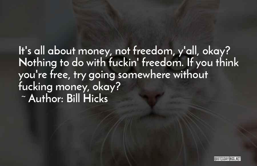 Bill Hicks Quotes: It's All About Money, Not Freedom, Y'all, Okay? Nothing To Do With Fuckin' Freedom. If You Think You're Free, Try