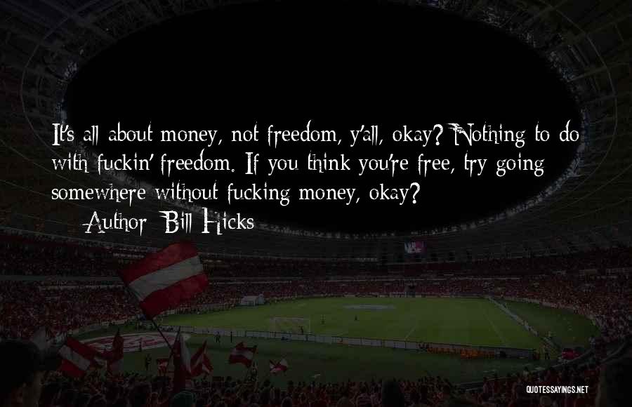 Bill Hicks Quotes: It's All About Money, Not Freedom, Y'all, Okay? Nothing To Do With Fuckin' Freedom. If You Think You're Free, Try