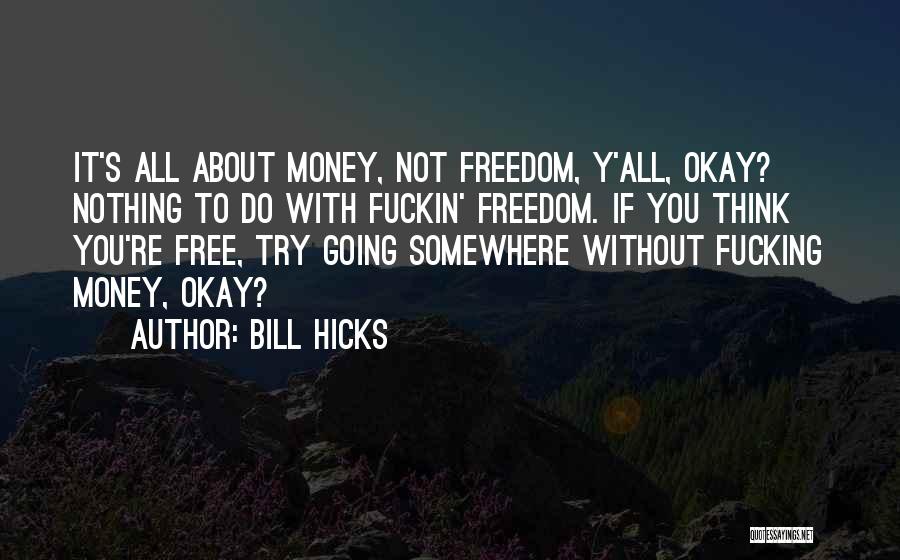 Bill Hicks Quotes: It's All About Money, Not Freedom, Y'all, Okay? Nothing To Do With Fuckin' Freedom. If You Think You're Free, Try
