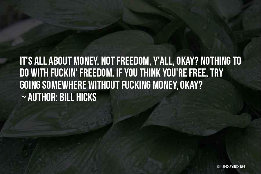 Bill Hicks Quotes: It's All About Money, Not Freedom, Y'all, Okay? Nothing To Do With Fuckin' Freedom. If You Think You're Free, Try