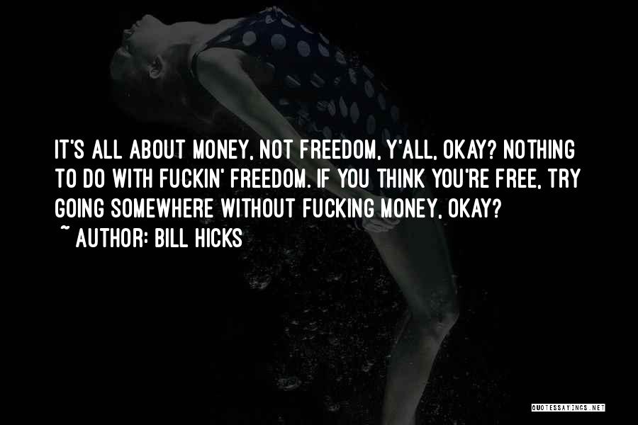 Bill Hicks Quotes: It's All About Money, Not Freedom, Y'all, Okay? Nothing To Do With Fuckin' Freedom. If You Think You're Free, Try