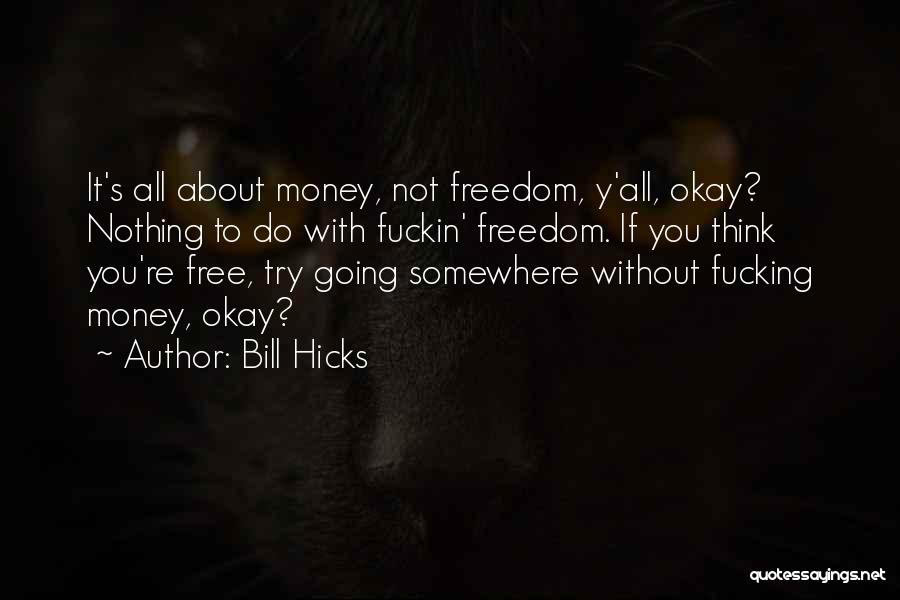 Bill Hicks Quotes: It's All About Money, Not Freedom, Y'all, Okay? Nothing To Do With Fuckin' Freedom. If You Think You're Free, Try