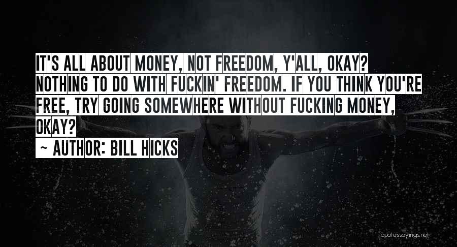 Bill Hicks Quotes: It's All About Money, Not Freedom, Y'all, Okay? Nothing To Do With Fuckin' Freedom. If You Think You're Free, Try