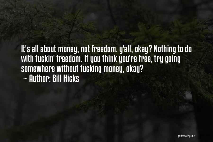 Bill Hicks Quotes: It's All About Money, Not Freedom, Y'all, Okay? Nothing To Do With Fuckin' Freedom. If You Think You're Free, Try