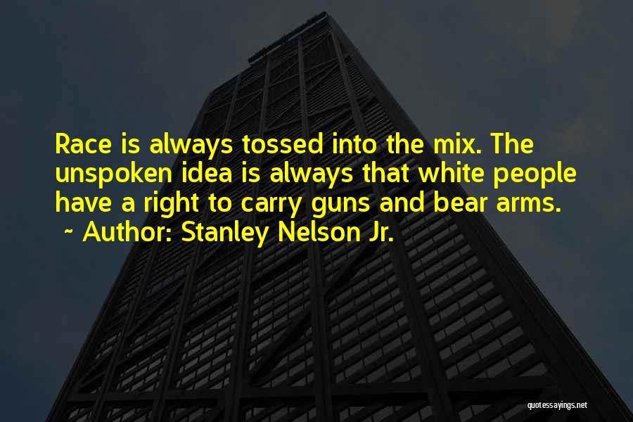 Stanley Nelson Jr. Quotes: Race Is Always Tossed Into The Mix. The Unspoken Idea Is Always That White People Have A Right To Carry