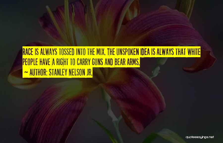 Stanley Nelson Jr. Quotes: Race Is Always Tossed Into The Mix. The Unspoken Idea Is Always That White People Have A Right To Carry