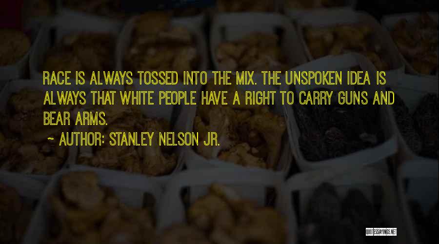 Stanley Nelson Jr. Quotes: Race Is Always Tossed Into The Mix. The Unspoken Idea Is Always That White People Have A Right To Carry