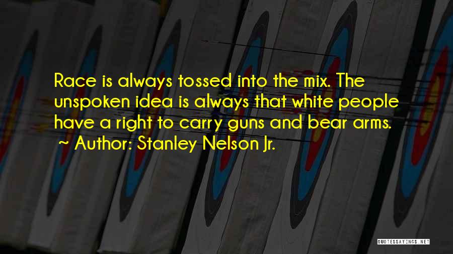 Stanley Nelson Jr. Quotes: Race Is Always Tossed Into The Mix. The Unspoken Idea Is Always That White People Have A Right To Carry