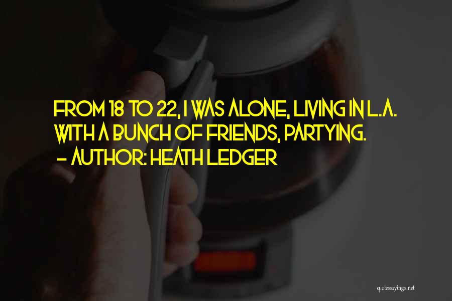 Heath Ledger Quotes: From 18 To 22, I Was Alone, Living In L.a. With A Bunch Of Friends, Partying.