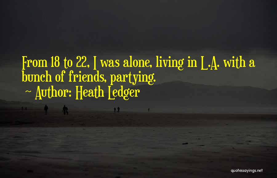 Heath Ledger Quotes: From 18 To 22, I Was Alone, Living In L.a. With A Bunch Of Friends, Partying.